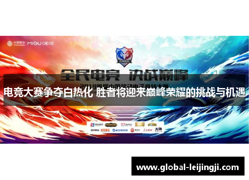 电竞大赛争夺白热化 胜者将迎来巅峰荣耀的挑战与机遇